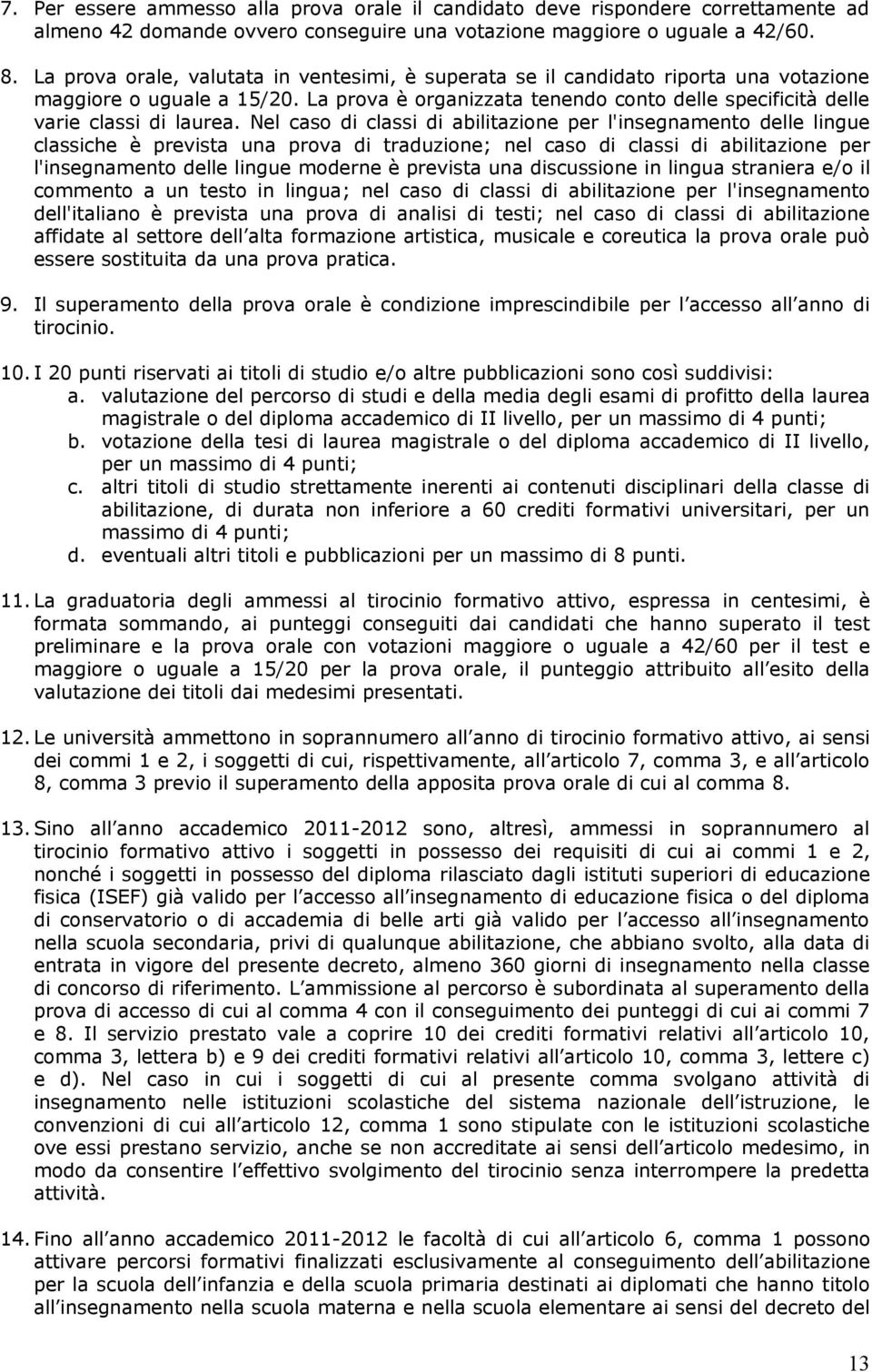 Nel caso di classi di abilitazione per l'insegnamento delle lingue classiche è prevista una prova di traduzione; nel caso di classi di abilitazione per l'insegnamento delle lingue moderne è prevista