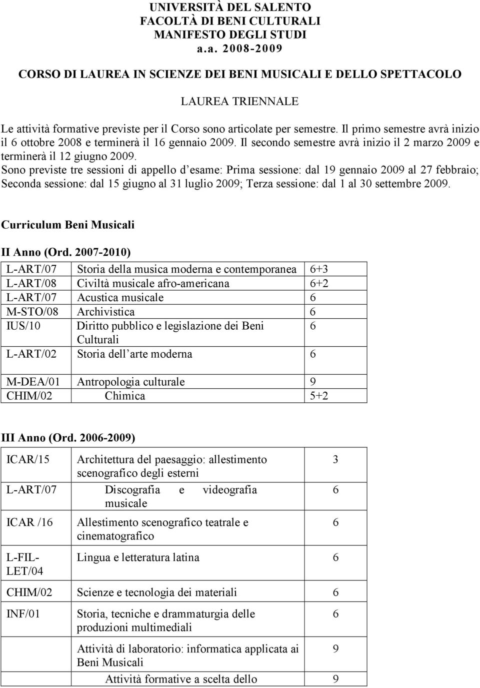 Il primo semestre avrà inizio il ottobre 2008 e terminerà il 1 gennaio 200. Il secondo semestre avrà inizio il 2 marzo 200 e terminerà il 12 giugno 200.