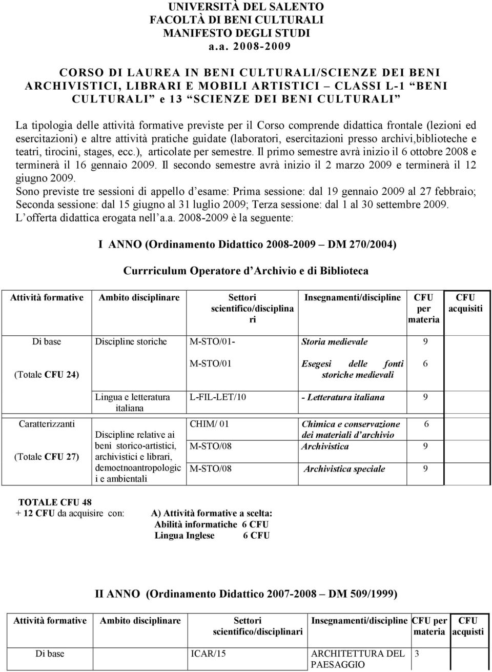 previste per il Corso comprende didattica frontale (lezioni ed esercitazioni) e altre attività pratiche guidate (laboratori, esercitazioni presso archivi,biblioteche e teatri, tirocini, stages, ecc.