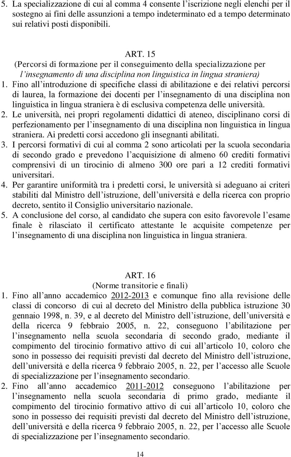 Fino all introduzione di specifiche classi di abilitazione e dei relativi percorsi di laurea, la formazione dei docenti per l insegnamento di una disciplina non linguistica in lingua straniera è di