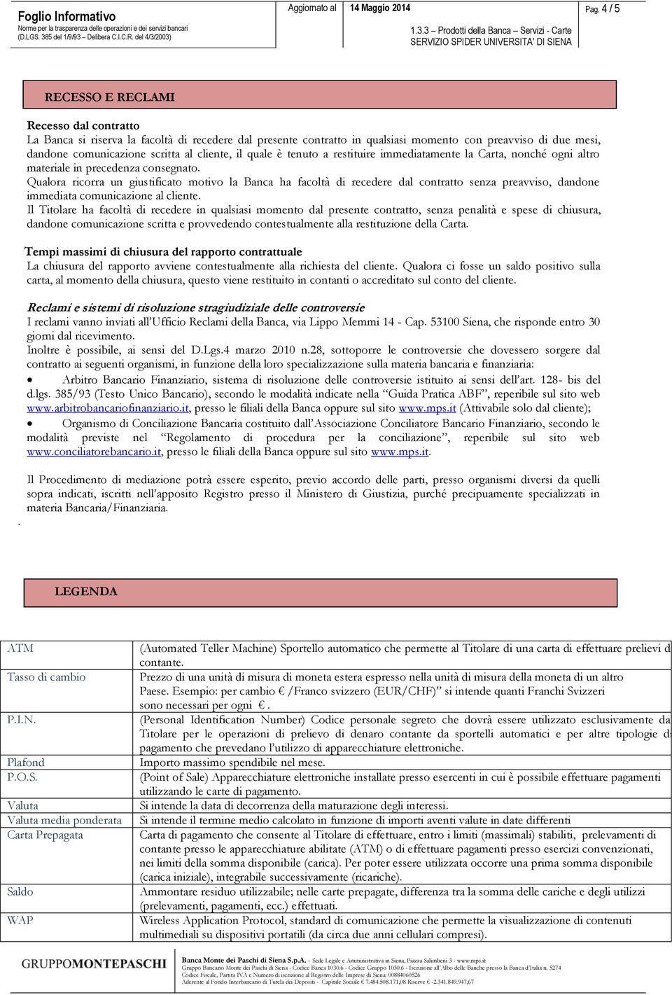 Qualora ricorra un giustificato motivo la Banca ha facoltà di recedere dal contratto senza preavviso, dandone immediata comunicazione al cliente.