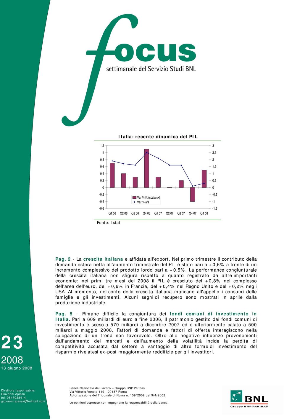 Nel primo trimestre il contributo della domanda estera netta all'aumento trimestrale del PIL è stato pari a +,6% a fronte di un incremento complessivo del prodotto lordo pari a +,5%.