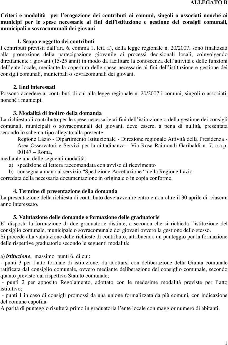 20/2007, sono finalizzati alla promozione della partecipazione giovanile ai processi decisionali locali, coinvolgendo direttamente i giovani (15-25 anni) in modo da facilitare la conoscenza dell