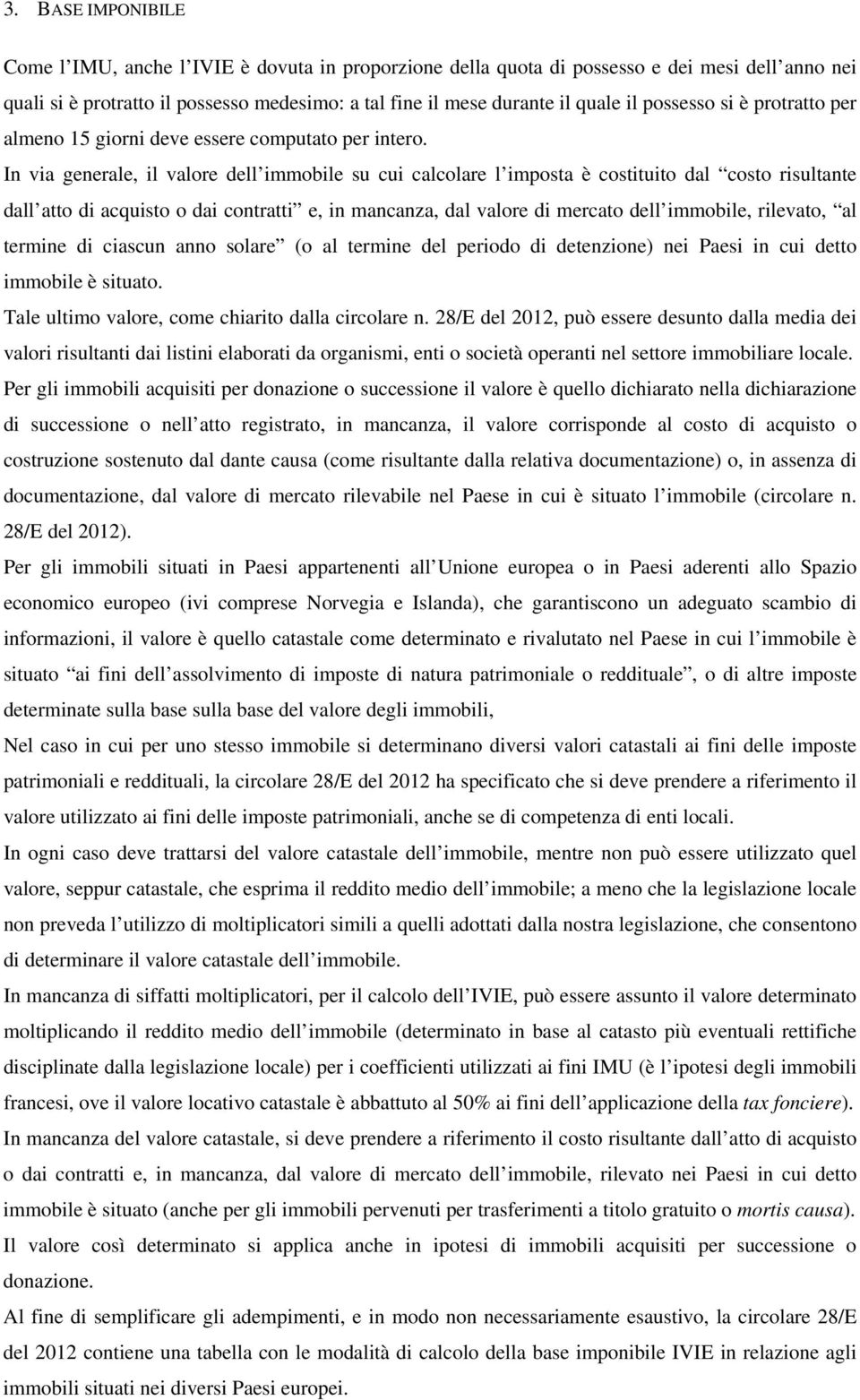 In via generale, il valore dell immobile su cui calcolare l imposta è costituito dal costo risultante dall atto di acquisto o dai contratti e, in mancanza, dal valore di mercato dell immobile,