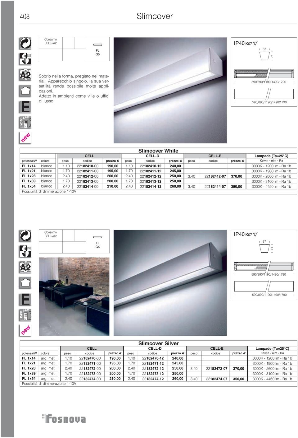 70 22182411-00 195,00 1.70 22182411-12 245,00 3000K - 1900 lm - Ra 1b 1x28 bianco 2.40 22182412-00 200,00 2.40 22182412-12,00 3.40 22182412-07 370,00 3000K - 2600 lm - Ra 1b 1x39 bianco 1.