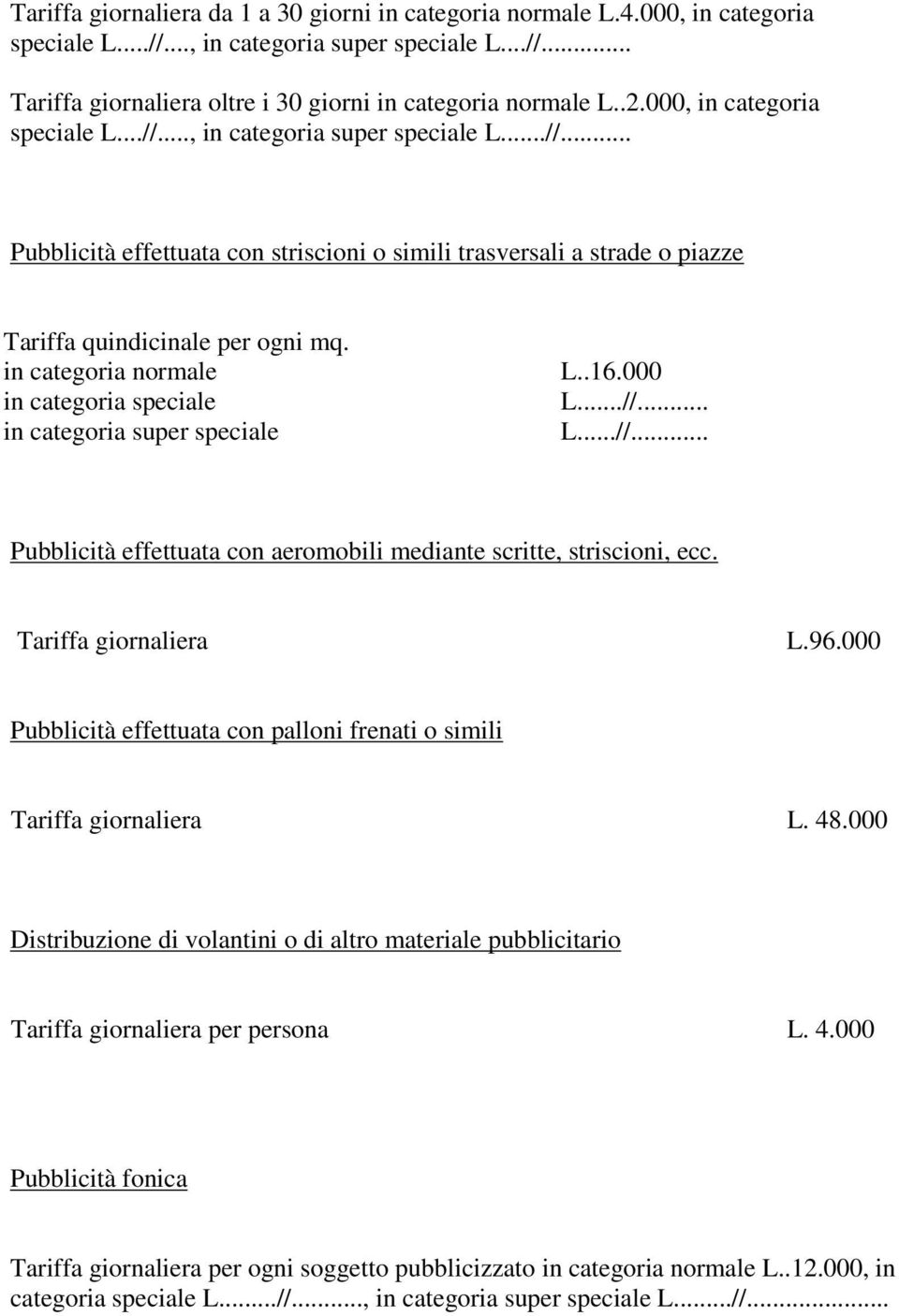 in categoria normale in categoria speciale in categoria super speciale L..16.000 L...//... L...//... Pubblicità effettuata con aeromobili mediante scritte, striscioni, ecc. Tariffa giornaliera L.96.