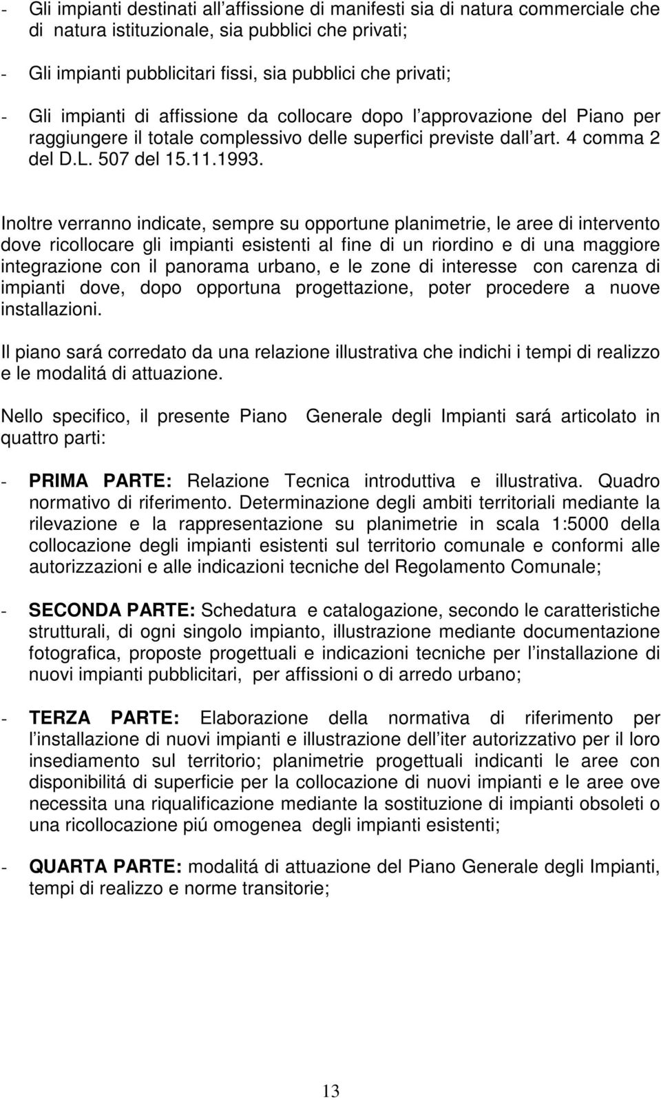 Inoltre verranno indicate, sempre su opportune planimetrie, le aree di intervento dove ricollocare gli impianti esistenti al fine di un riordino e di una maggiore integrazione con il panorama urbano,