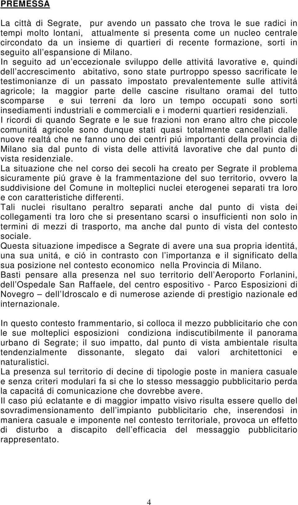 In seguito ad un eccezionale sviluppo delle attivitá lavorative e, quindi dell accrescimento abitativo, sono state purtroppo spesso sacrificate le testimonianze di un passato impostato