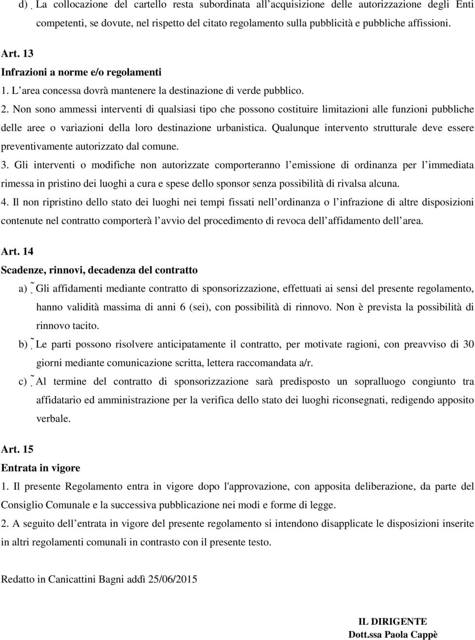 Non sono ammessi interventi di qualsiasi tipo che possono costituire limitazioni alle funzioni pubbliche delle aree o variazioni della loro destinazione urbanistica.