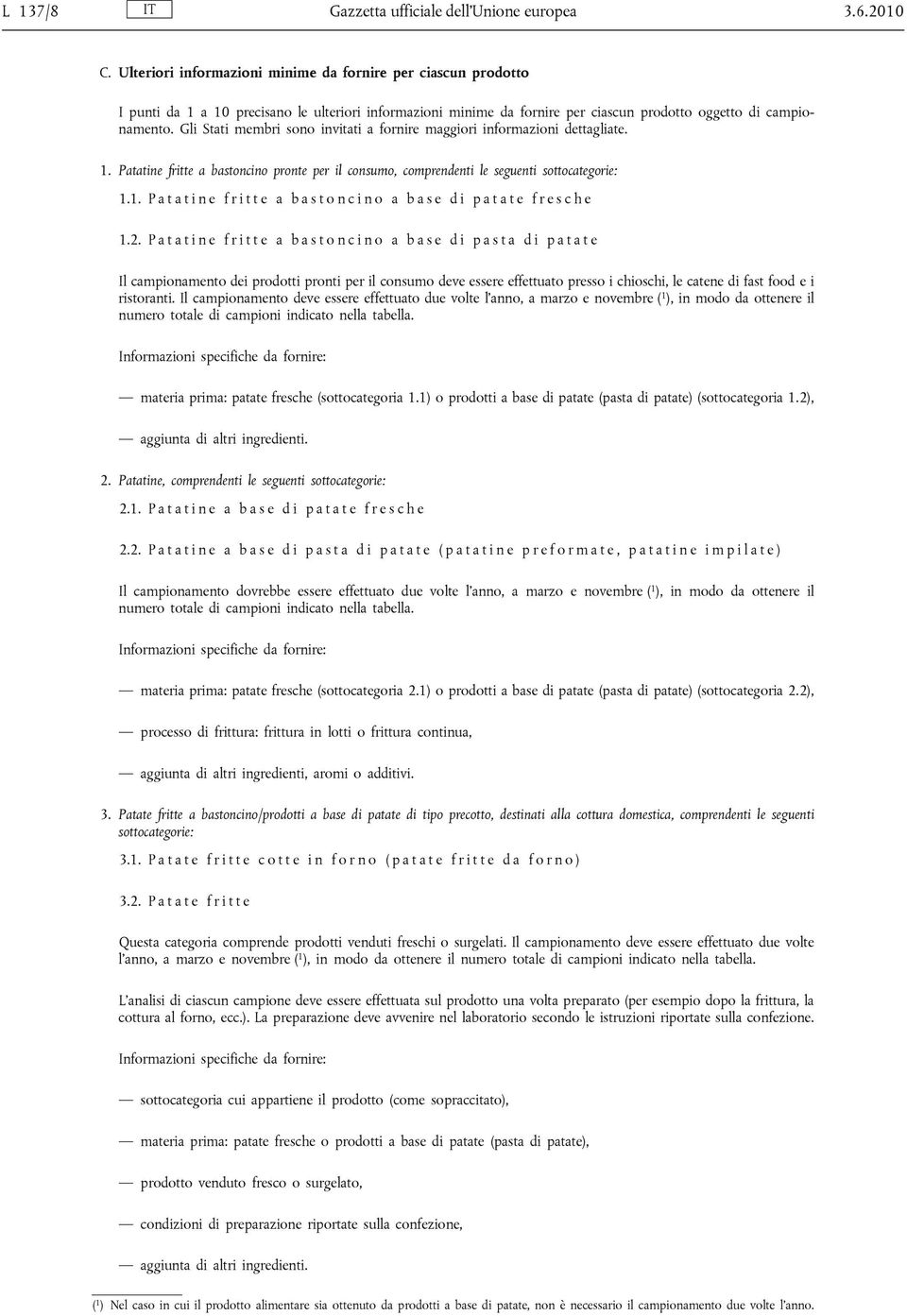 Gli Stati membri sono invitati a fornire maggiori informazioni dettagliate. 1. Patatine fritte a bastoncino pronte per il consumo, comprendenti le seguenti sottocategorie: 1.1. P a t a t i n e f r i t t e a b a s t o n c i n o a b a s e d i p a t a t e f r e s c h e 1.