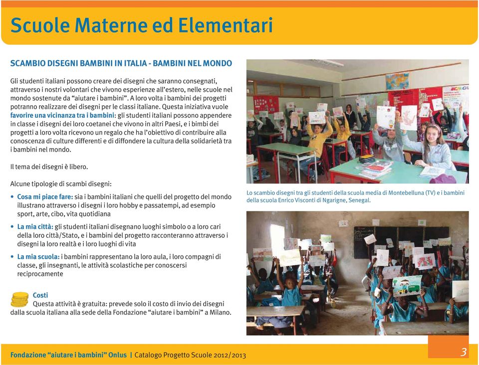 Questa iniziativa vuole favorire una vicinanza tra i bambini: gli studenti italiani possono appendere in classe i disegni dei loro coetanei che vivono in altri Paesi, e i bimbi dei progetti a loro
