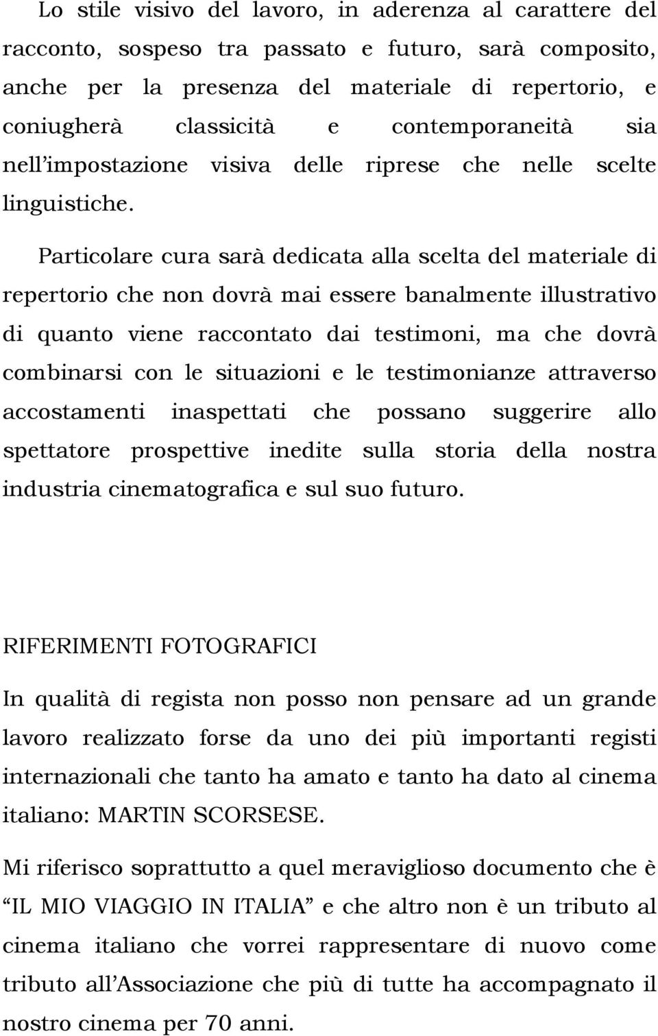 Particolare cura sarà dedicata alla scelta del materiale di repertorio che non dovrà mai essere banalmente illustrativo di quanto viene raccontato dai testimoni, ma che dovrà combinarsi con le