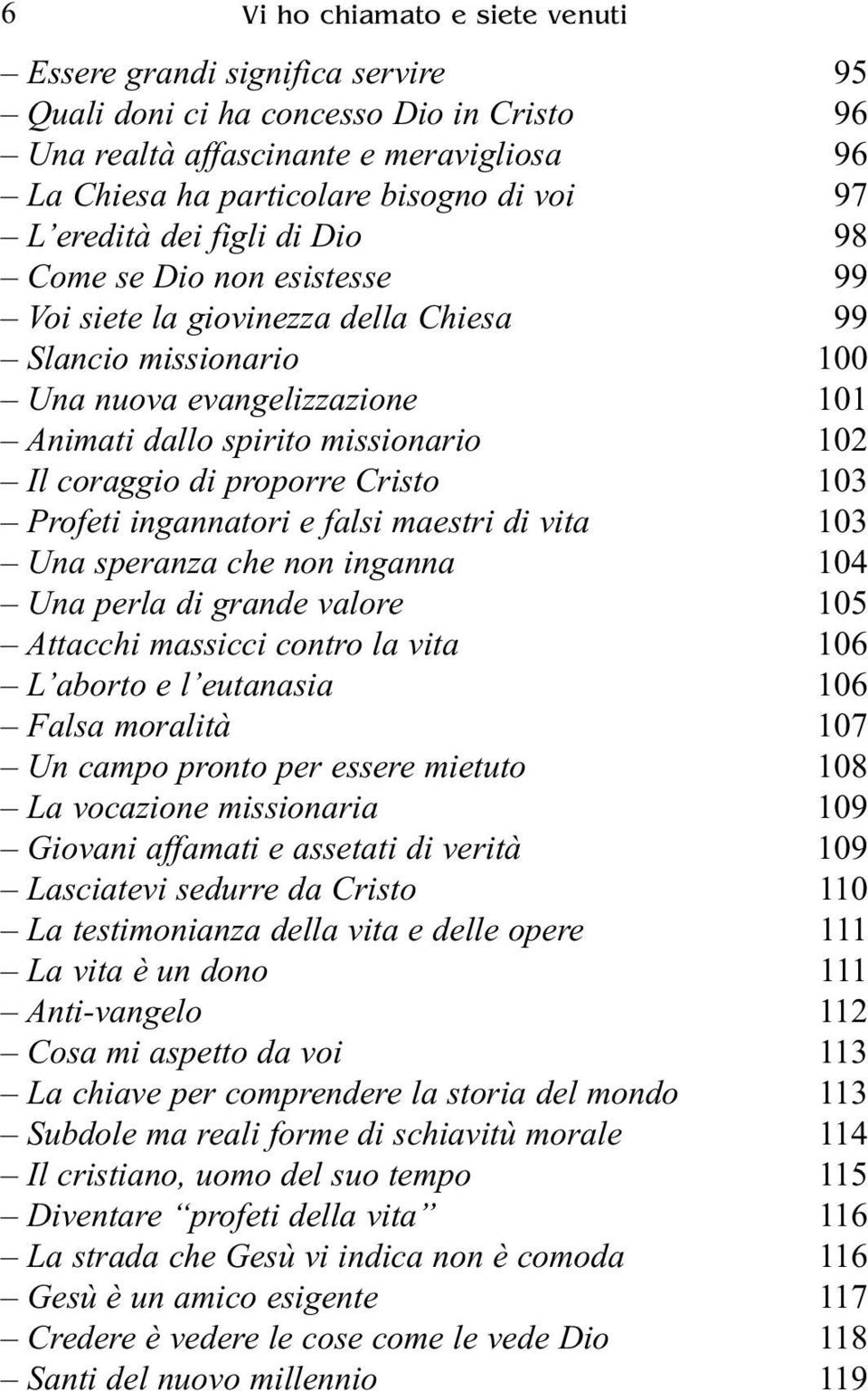 coraggio di proporre Cristo 103 Profeti ingannatori e falsi maestri di vita 103 Una speranza che non inganna 104 Una perla di grande valore 105 Attacchi massicci contro la vita 106 L aborto e l