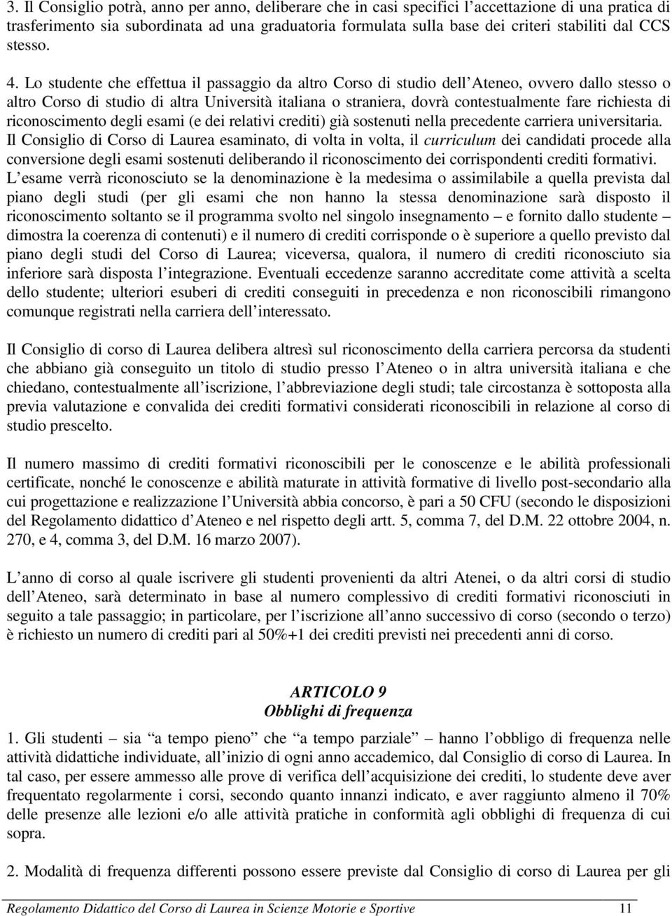 Lo studente che effettua il passaggio da altro Corso di studio dell Ateneo, ovvero dallo stesso o altro Corso di studio di altra Università italiana o straniera, dovrà contestualmente fare richiesta