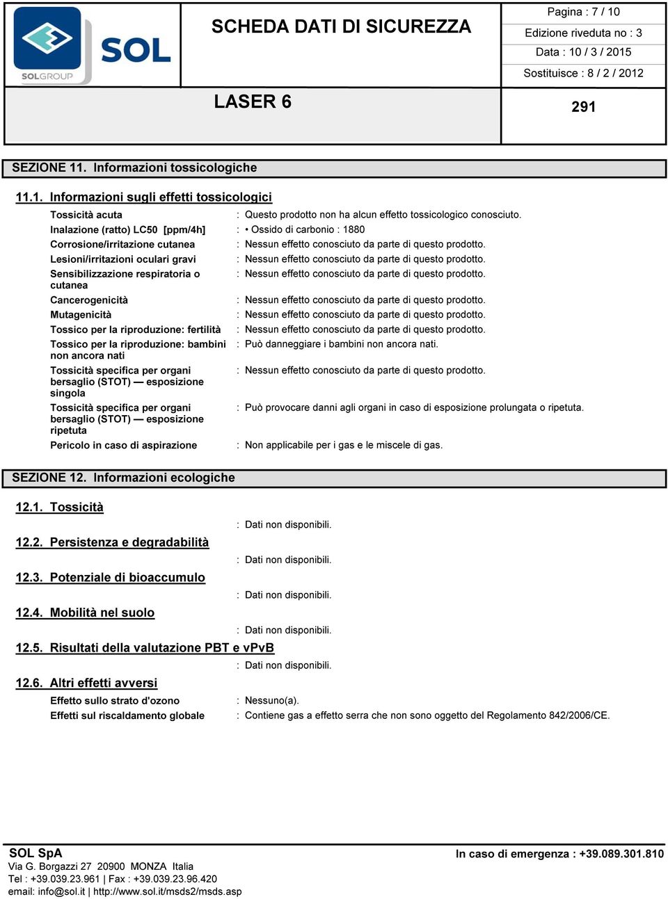 Lesioni/irritazioni oculari gravi : Nessun effetto conosciuto da parte di questo prodotto. Sensibilizzazione respiratoria o : Nessun effetto conosciuto da parte di questo prodotto.