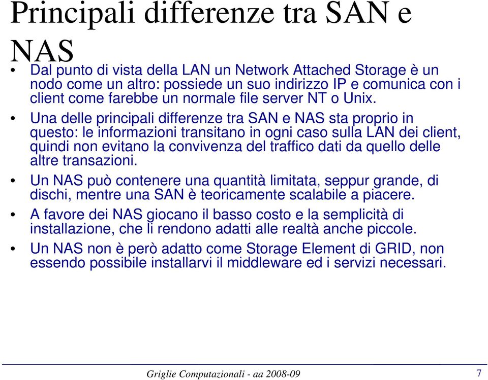 Una delle principali differenze tra SAN e NAS sta proprio in questo: le informazioni transitano in ogni caso sulla LAN dei client, quindi non evitano la convivenza del traffico dati da quello delle