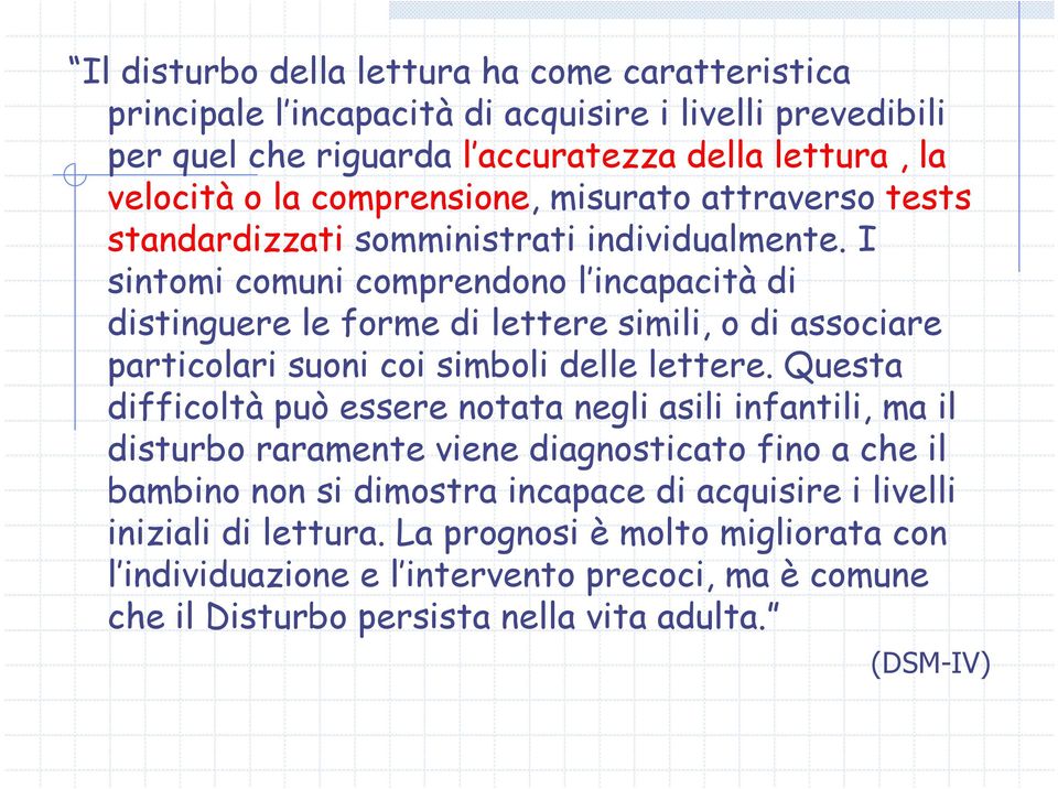 I sintomi comuni comprendono l incapacità di distinguere le forme di lettere simili, o di associare particolari suoni coi simboli delle lettere.