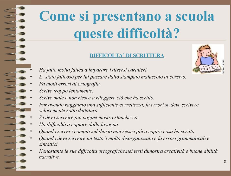 Pur avendo raggiunto una sufficiente correttezza, fa errori se deve scrivere velocemente sotto dettatura. Se deve scrivere più pagine mostra stanchezza. Ha difficoltà a copiare dalla lavagna.