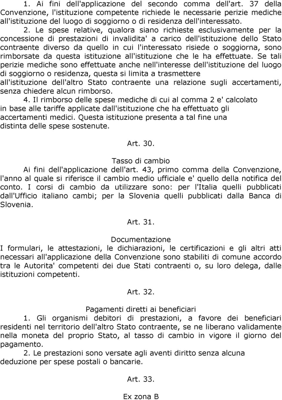 Le spese relative, qualora siano richieste esclusivamente per la concessione di prestazioni di invalidita' a carico dell'istituzione dello Stato contraente diverso da quello in cui l'interessato