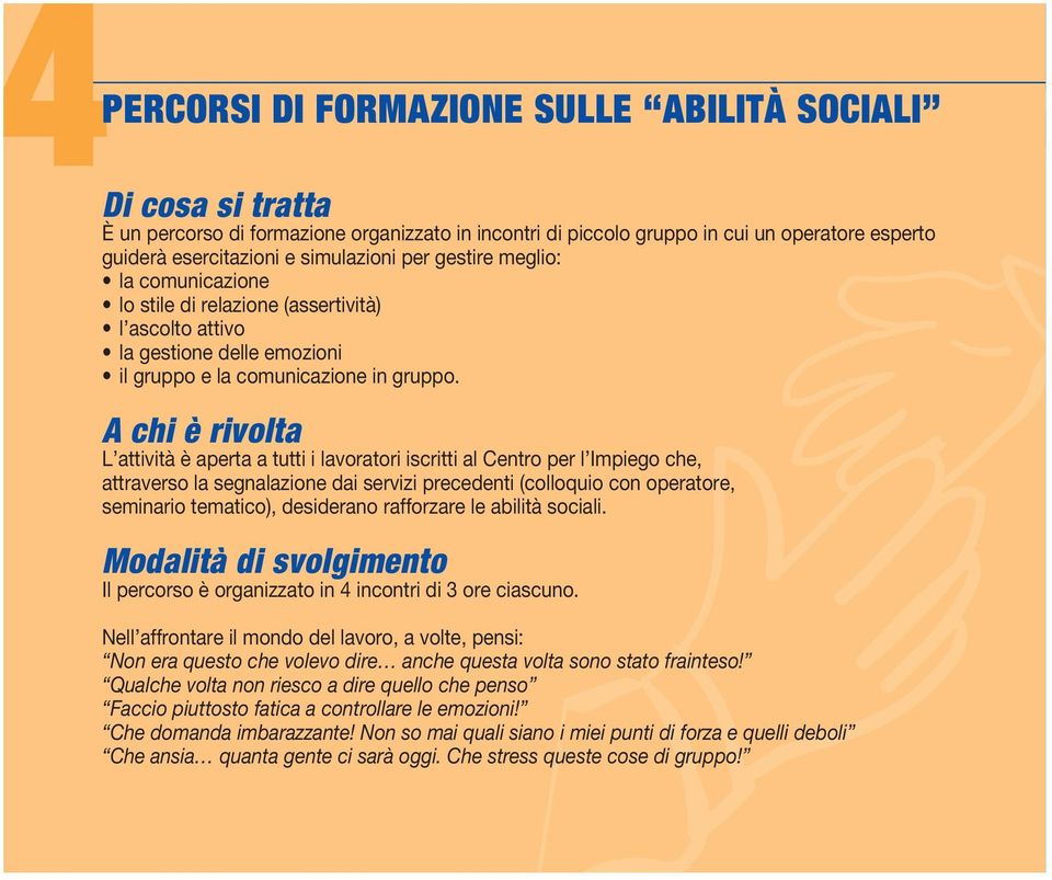 L attività è aperta a tutti i lavoratori iscritti al Centro per l Impiego che, attraverso la segnalazione dai servizi precedenti (colloquio con operatore, seminario tematico), desiderano rafforzare