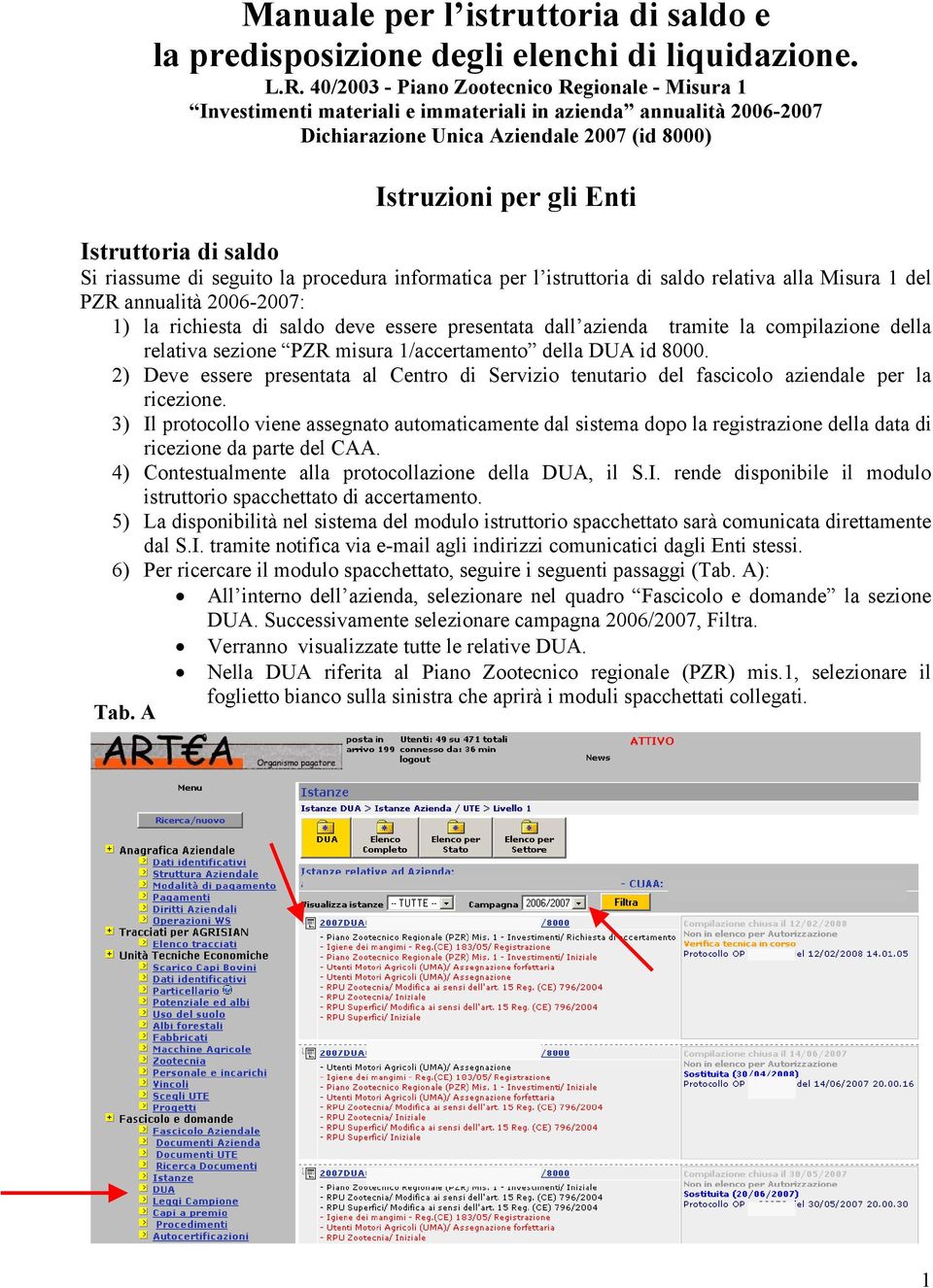 saldo Si riassume di seguito la procedura informatica per l istruttoria di saldo relativa alla Misura 1 del PZR annualità 2006-2007: 1) la richiesta di saldo deve essere presentata dall azienda