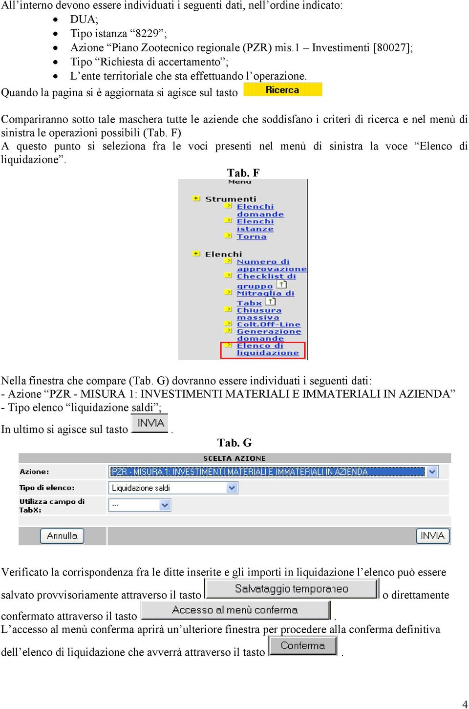 Quando la pagina si è aggiornata si agisce sul tasto Compariranno sotto tale maschera tutte le aziende che soddisfano i criteri di ricerca e nel menù di sinistra le operazioni possibili (Tab.