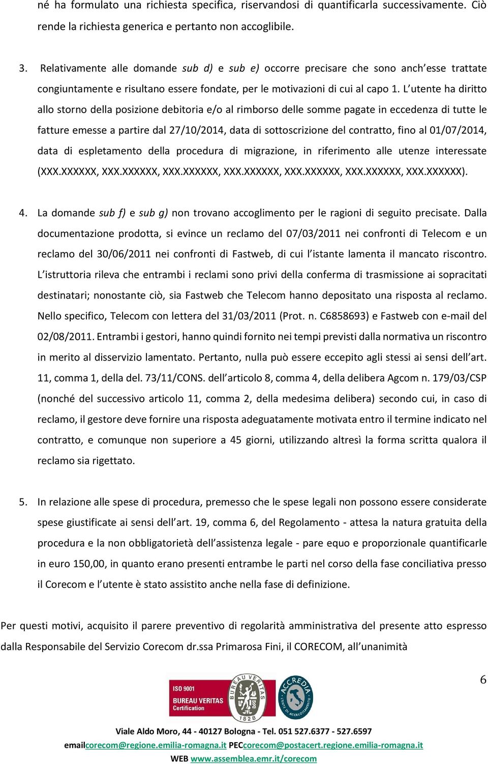 L utente ha diritto allo storno della posizione debitoria e/o al rimborso delle somme pagate in eccedenza di tutte le fatture emesse a partire dal 27/10/2014, data di sottoscrizione del contratto,