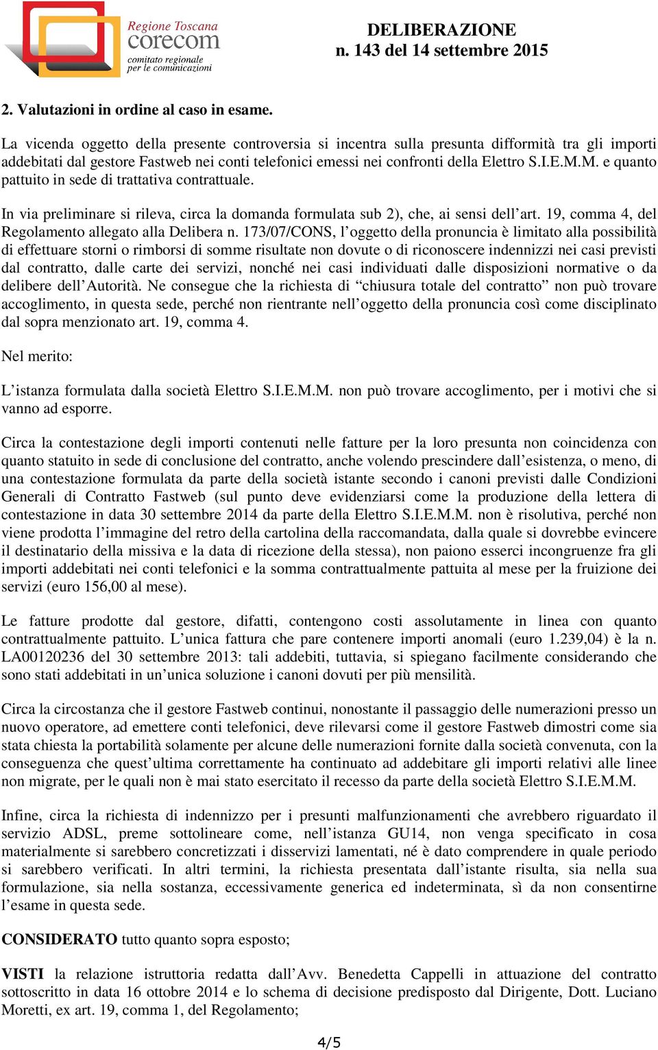 M. e quanto pattuito in sede di trattativa contrattuale. In via preliminare si rileva, circa la domanda formulata sub 2), che, ai sensi dell art. 19, comma 4, del Regolamento allegato alla Delibera n.