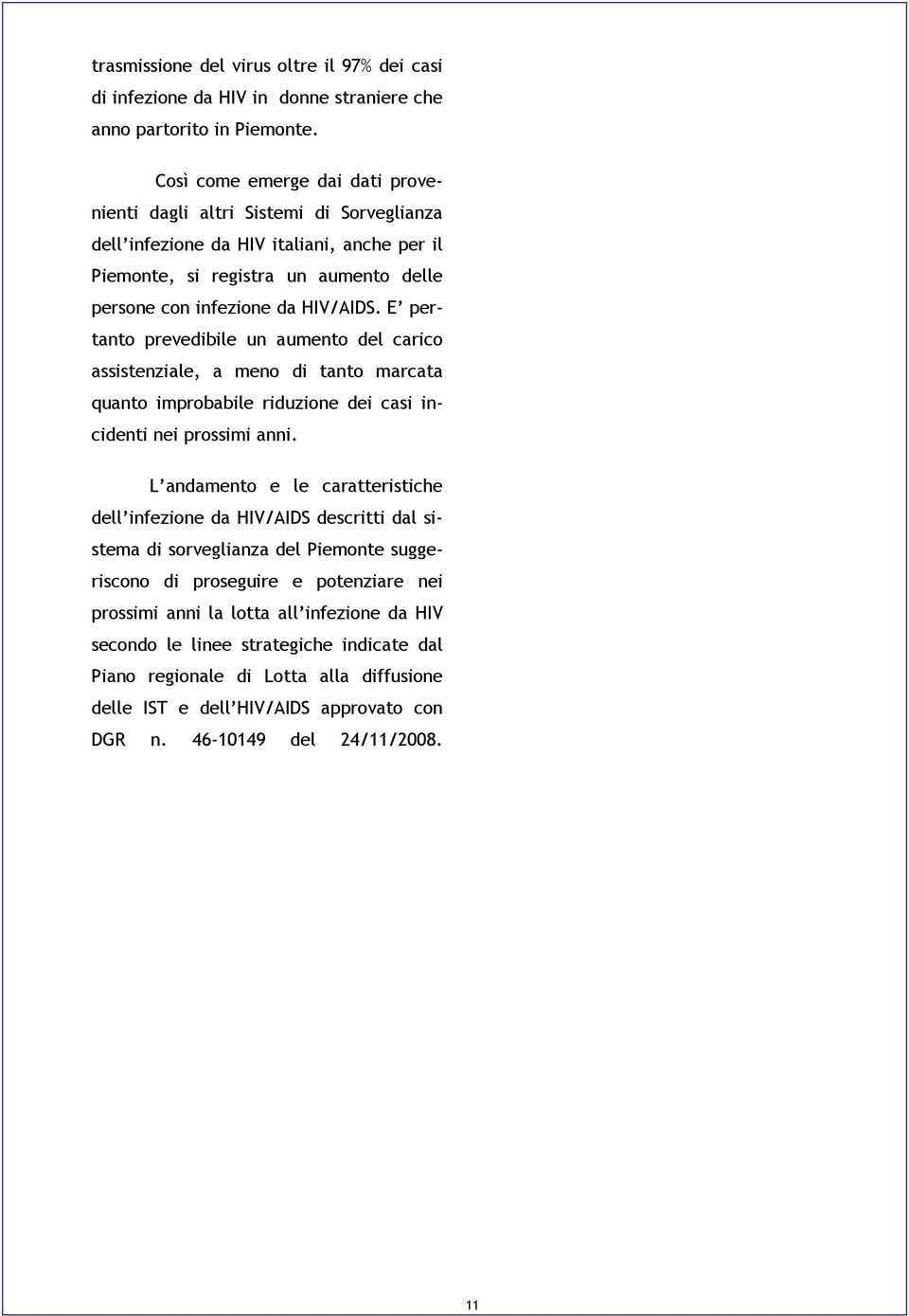 E pertanto prevedibile un aumento del carico assistenziale, a meno di tanto marcata quanto improbabile riduzione dei casi incidenti nei prossimi anni.