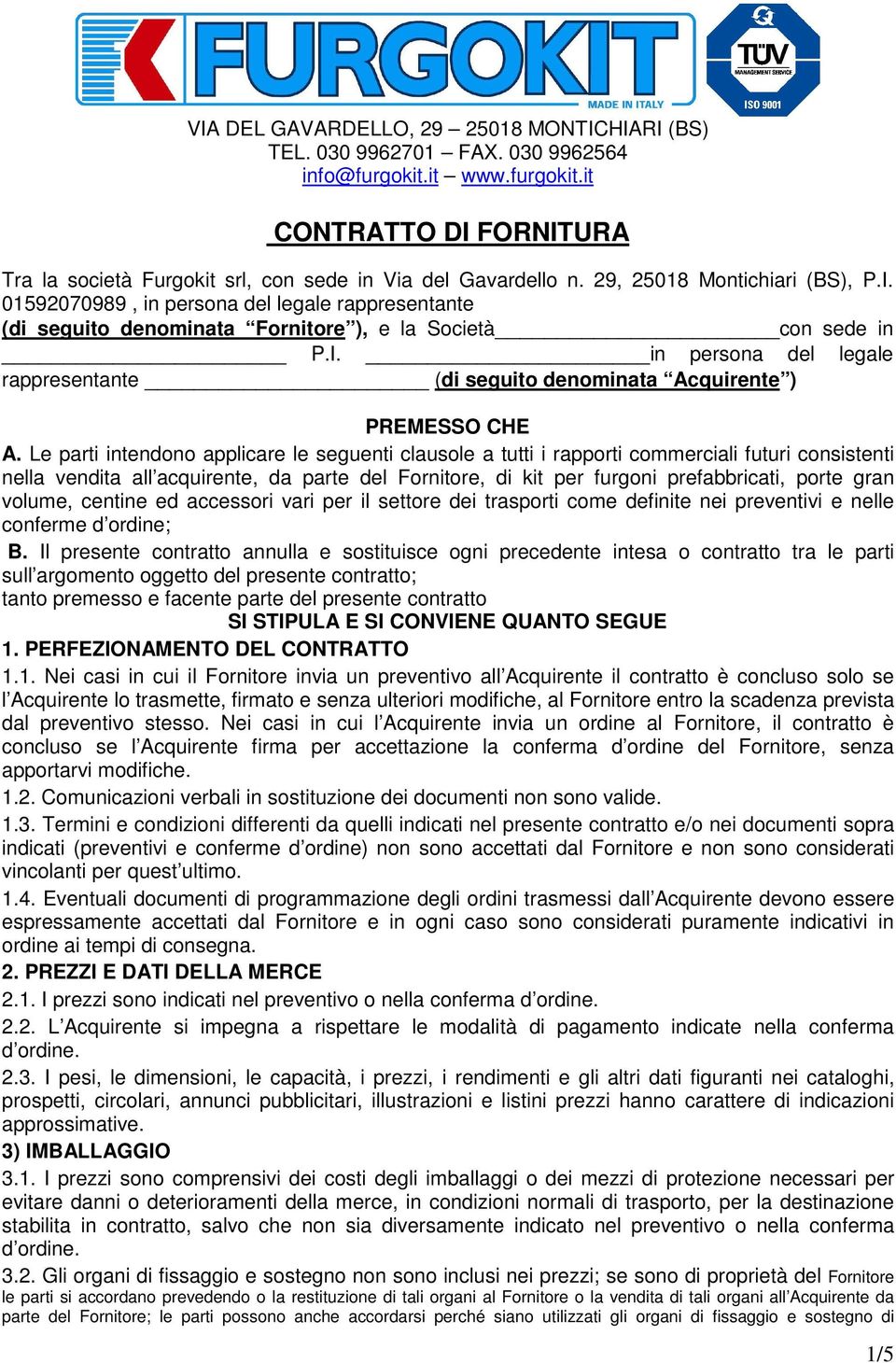 Le parti intendono applicare le seguenti clausole a tutti i rapporti commerciali futuri consistenti nella vendita all acquirente, da parte del Fornitore, di kit per furgoni prefabbricati, porte gran