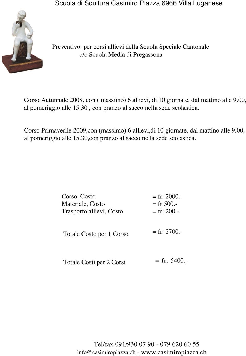 Corso Primaverile 2009,con (massimo) 6 allievi,di 10 giornate, dal mattino alle 9.00, al pomeriggio alle 15.30,con pranzo al sacco nella sede scolastica.