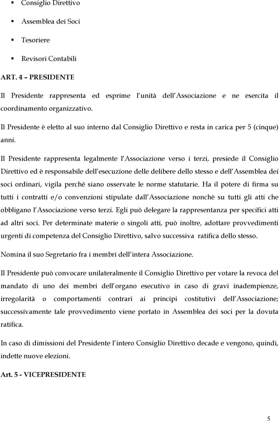 Il Presidente rappresenta legalmente l Associazione verso i terzi, presiede il Consiglio Direttivo ed è responsabile dell esecuzione delle delibere dello stesso e dell Assemblea dei soci ordinari,