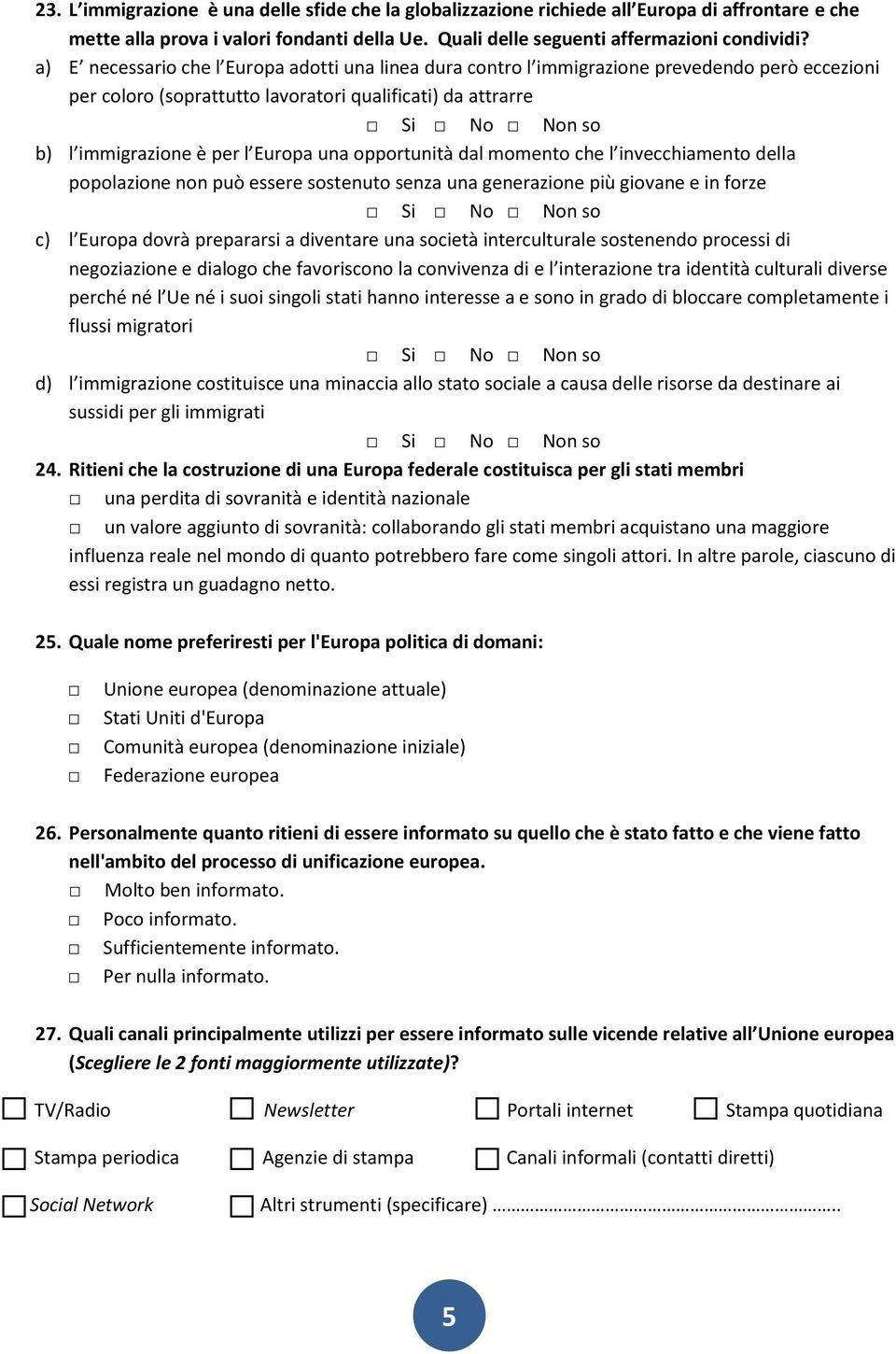 Europa una opportunità dal momento che l invecchiamento della popolazione non può essere sostenuto senza una generazione più giovane e in forze Si No Non so c) l Europa dovrà prepararsi a diventare