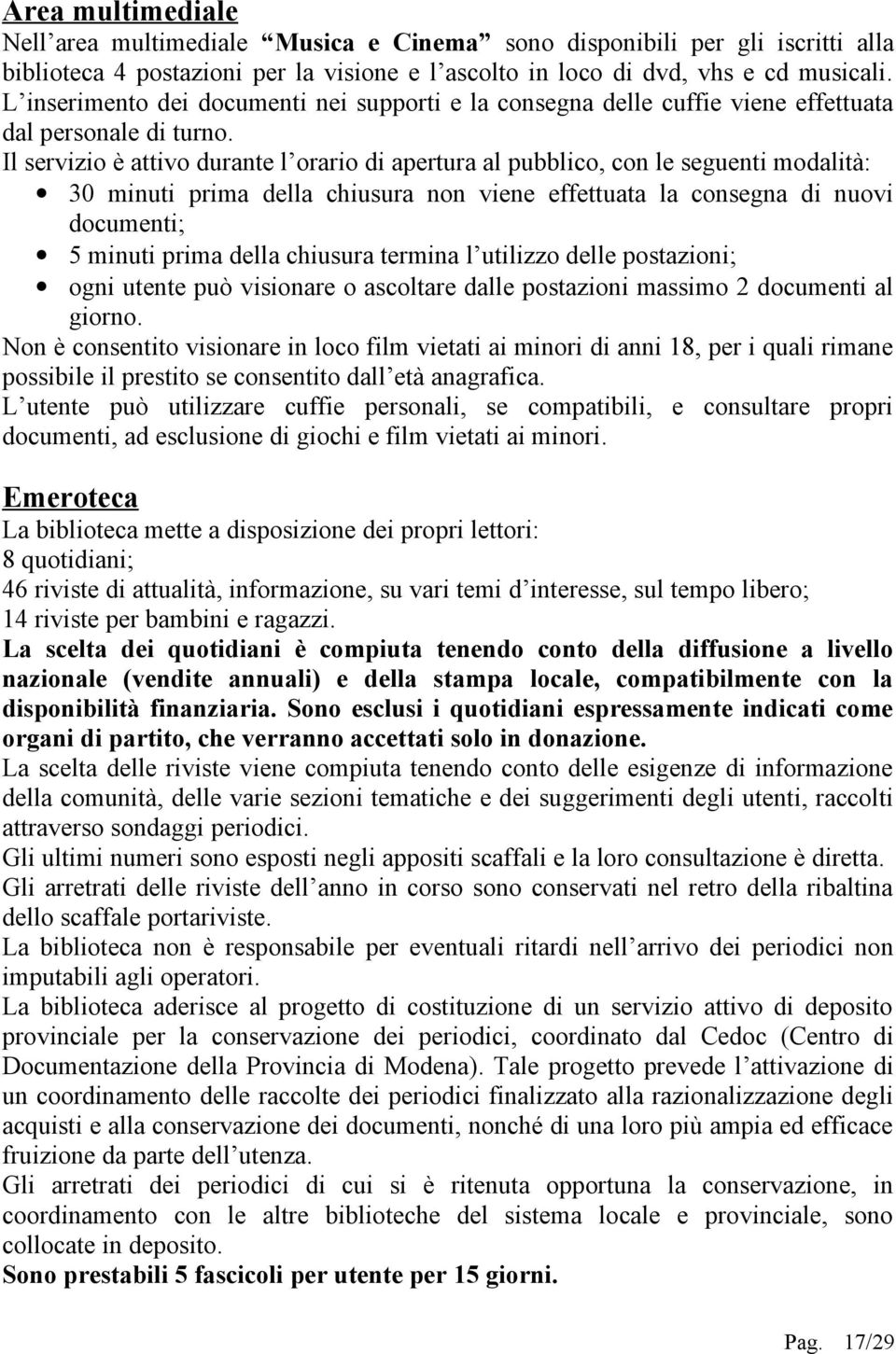 Il servizio è attivo durante l orario di apertura al pubblico, con le seguenti modalità: 30 minuti prima della chiusura non viene effettuata la consegna di nuovi documenti; 5 minuti prima della