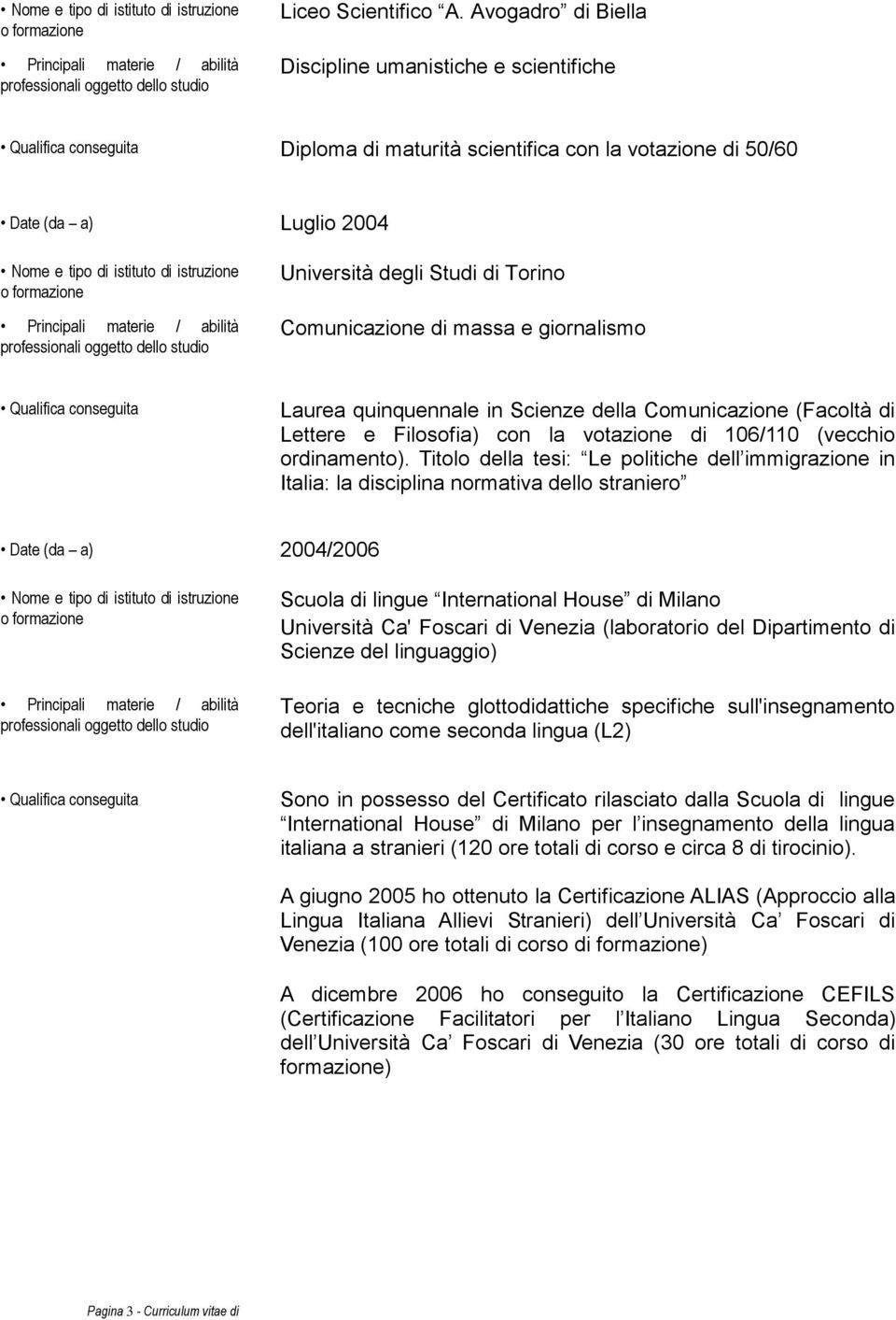 Università degli Studi di Torino Comunicazione di massa e giornalismo Qualifica conseguita Laurea quinquennale in Scienze della Comunicazione (Facoltà di Lettere e Filosofia) con la votazione di