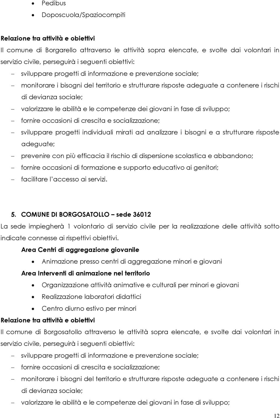 fornire occasioni di crescita e socializzazione; sviluppare progetti individuali mirati ad analizzare i bisogni e a strutturare risposte prevenire con più efficacia il rischio di dispersione