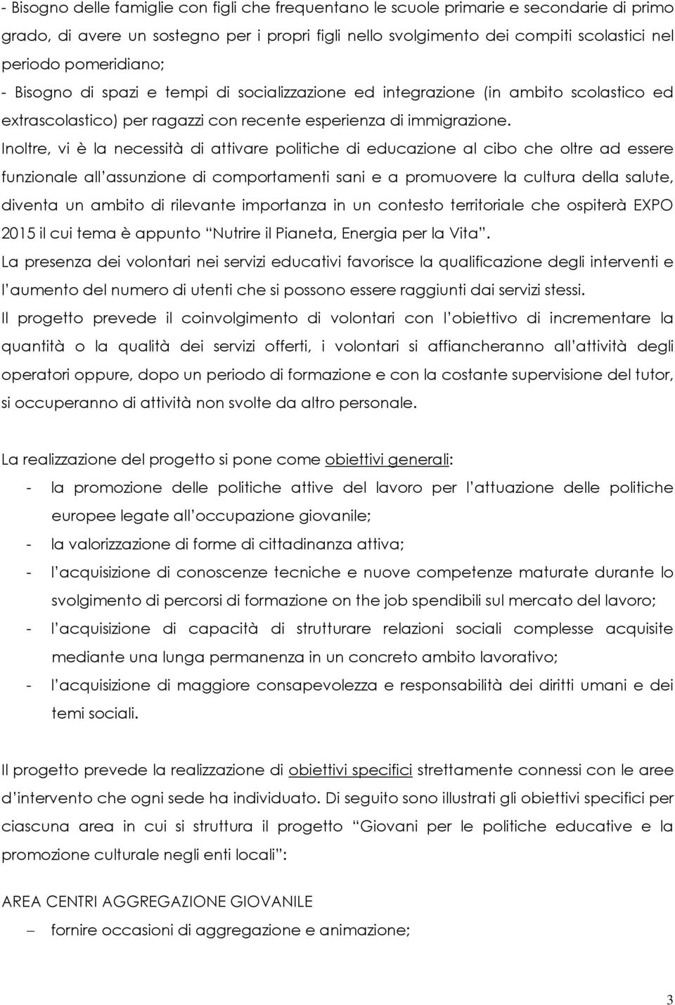 Inoltre, vi è la necessità di attivare politiche di educazione al cibo che oltre ad essere funzionale all assunzione di comportamenti sani e a promuovere la cultura della salute, diventa un ambito di