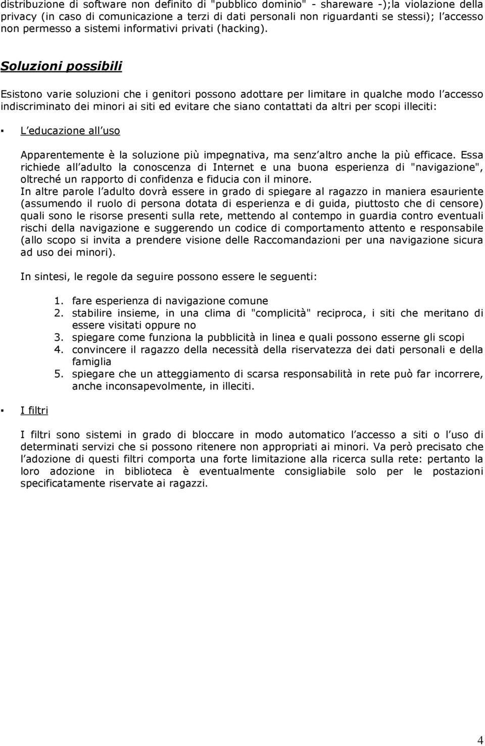 Soluzioni possibili Esistono varie soluzioni che i genitori possono adottare per limitare in qualche modo l accesso indiscriminato dei minori ai siti ed evitare che siano contattati da altri per