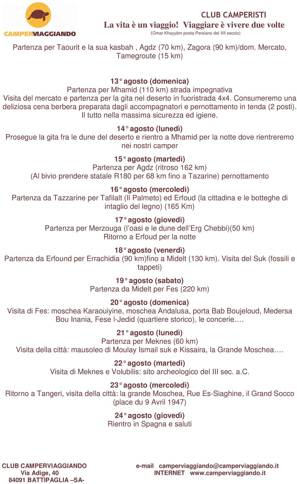 Consumeremo una deliziosa cena berbera preparata dagli accompagnatori e pernottamento in tenda (2 posti). Il tutto nella massima sicurezza ed igiene.