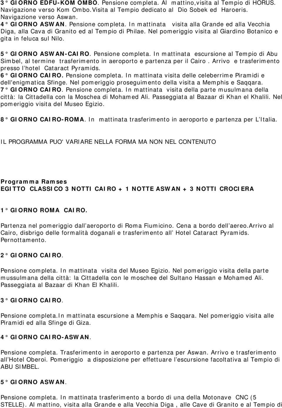 5 GIORNO ASWAN-CAIRO. Pensione completa. In mattinata escursione al Tempio di Abu Simbel, al termine trasferimento in aeroporto e partenza per il Cairo.