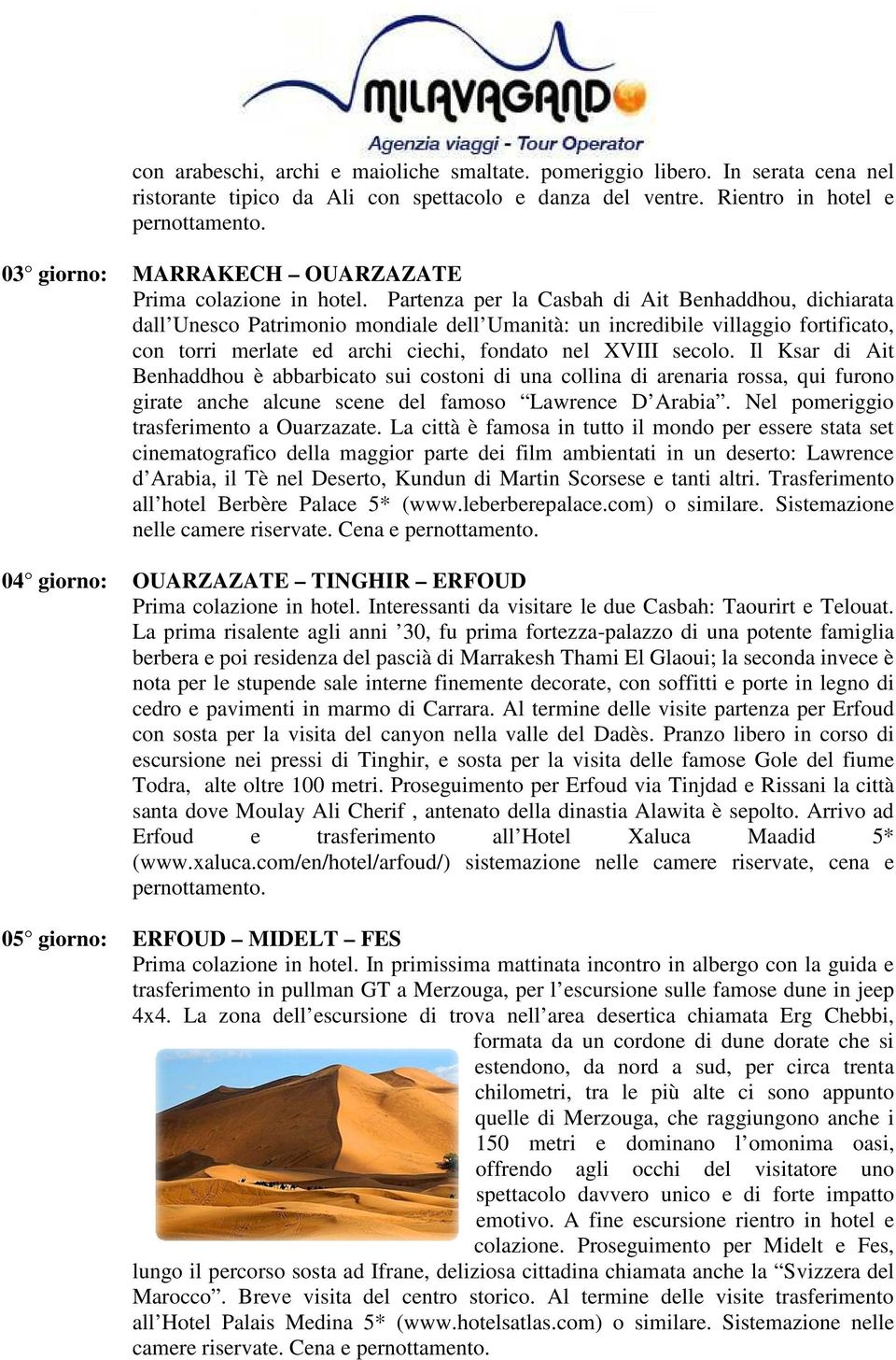 Partenza per la Casbah di Ait Benhaddhou, dichiarata dall Unesco Patrimonio mondiale dell Umanità: un incredibile villaggio fortificato, con torri merlate ed archi ciechi, fondato nel XVIII secolo.