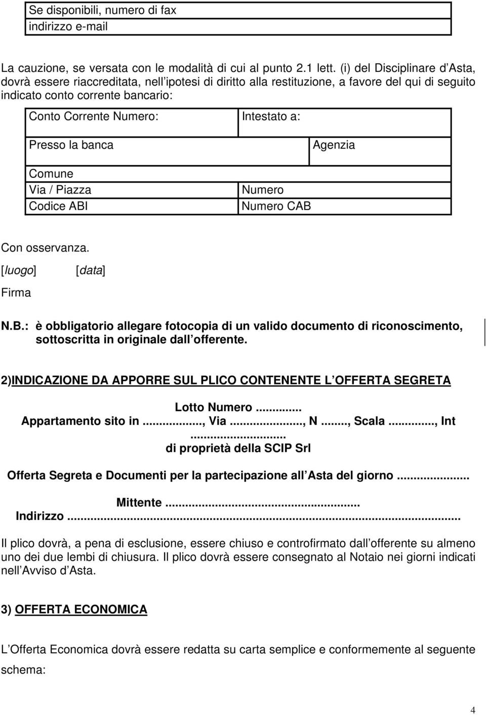 Presso la banca Agenzia Comune Via / Piazza Codice ABI Numero Numero CAB Con osservanza. [luogo] [data] Firma N.B.: è obbligatorio allegare fotocopia di un valido documento di riconoscimento, sottoscritta in originale dall offerente.