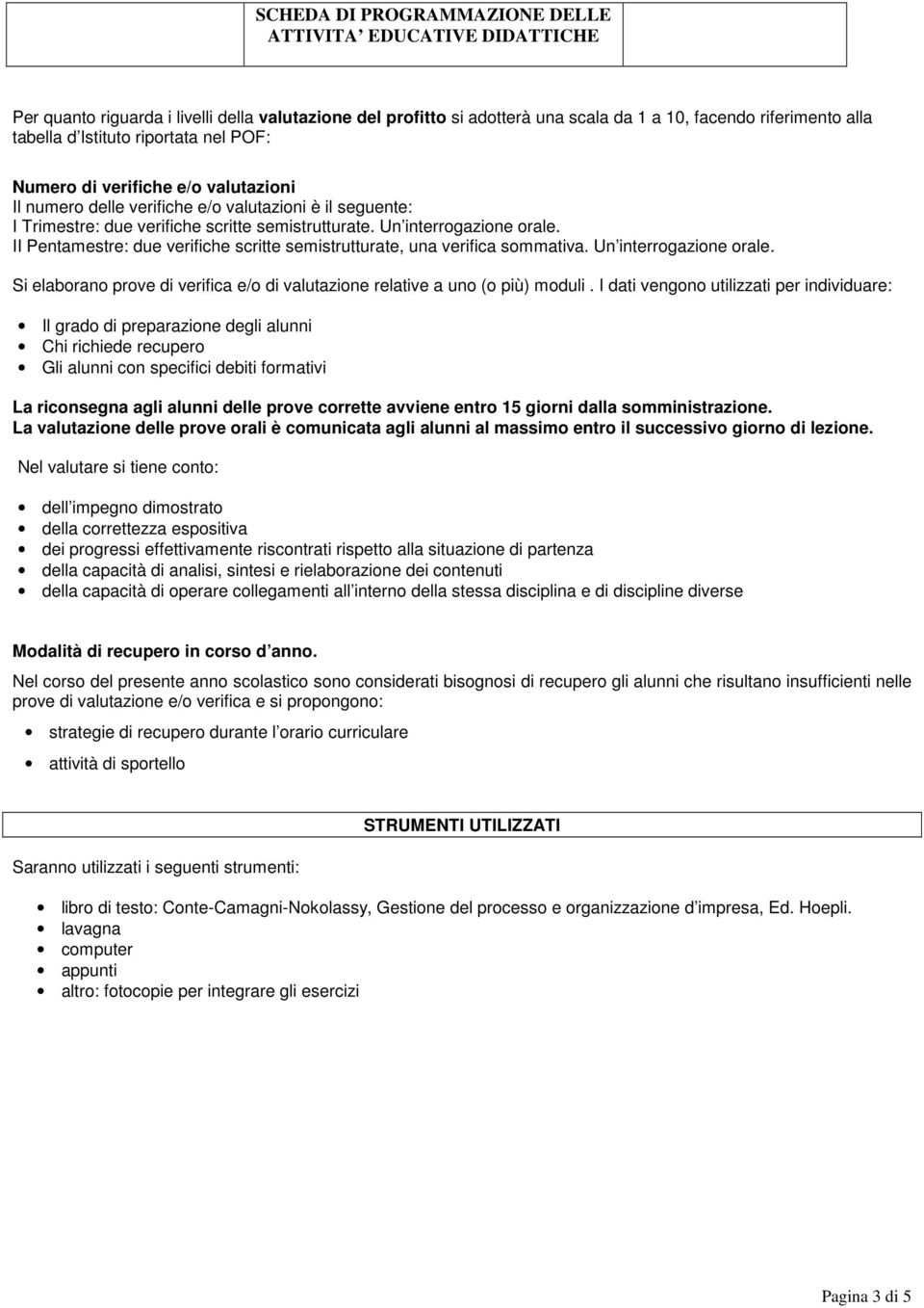 II Pentamestre: due verifiche scritte semistrutturate, una verifica sommativa. Un interrogazione orale. Si elaborano prove di verifica e/o di valutazione relative a uno (o più) moduli.