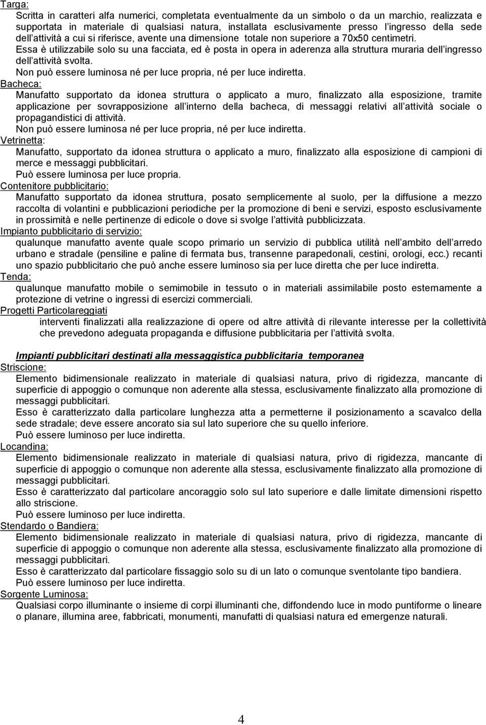 Essa è utilizzabile solo su una facciata, ed è posta in opera in aderenza alla struttura muraria dell ingresso dell attività svolta. Non può essere luminosa né per luce propria, né per luce indiretta.