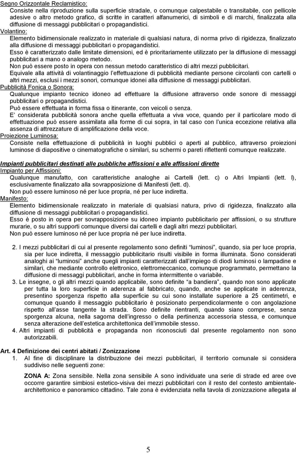 Volantino: Elemento bidimensionale realizzato in materiale di qualsiasi natura, di norma privo di rigidezza, finalizzato alla diffusione di messaggi pubblicitari o propagandistici.