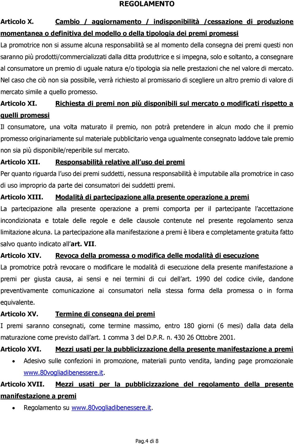 momento della consegna dei premi questi non saranno più prodotti/commercializzati dalla ditta produttrice e si impegna, solo e soltanto, a consegnare al consumatore un premio di uguale natura e/o