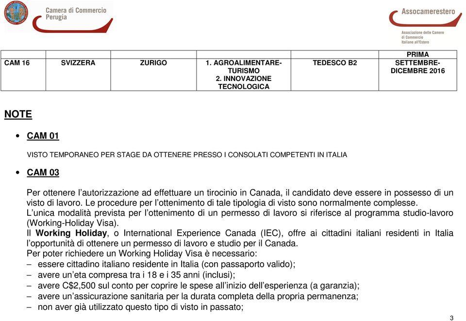 Canada, il candidato deve essere in possesso di un visto di lavoro. Le procedure per l ottenimento di tale tipologia di visto sono normalmente complesse.