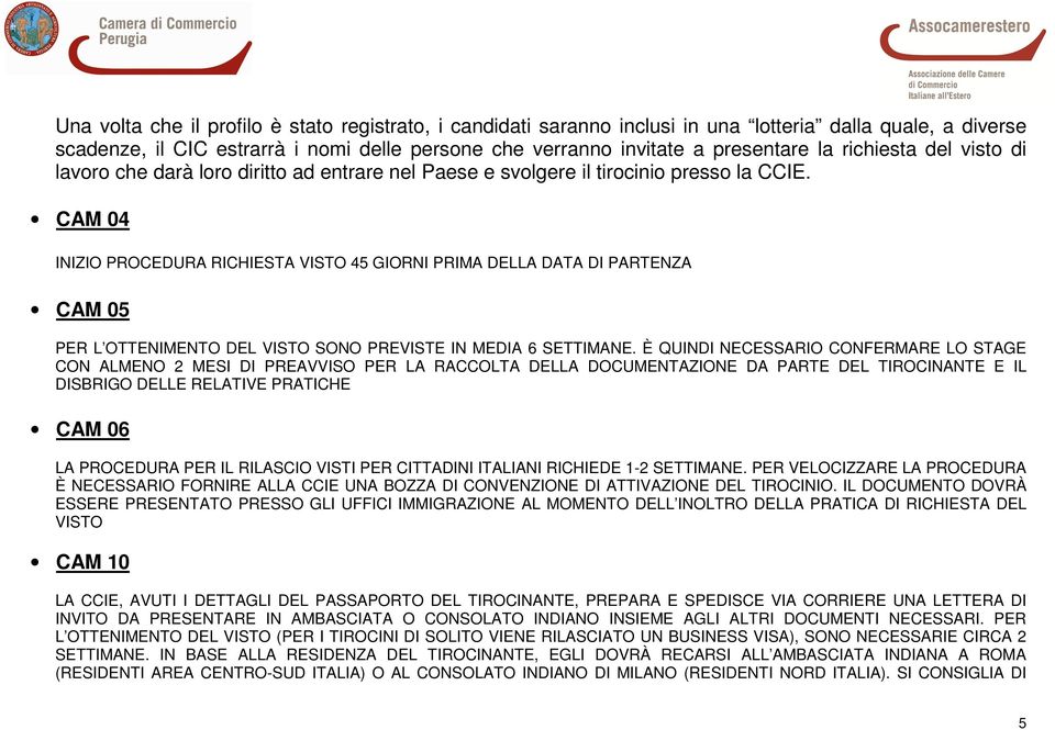 CAM 04 INIZIO PROCEDURA RICHIESTA VISTO 45 GIORNI PRIMA DELLA DATA DI PARTENZA CAM 05 PER L OTTENIMENTO DEL VISTO SONO PREVISTE IN MEDIA 6 SETTIMANE.