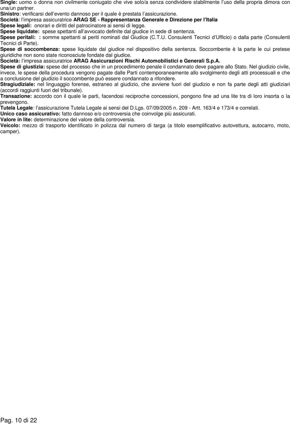 Società: l impresa assicuratrice ARAG SE - Rappresentanza Generale e Direzione per l'italia Spese legali: onorari e diritti del patrocinatore ai sensi di legge.