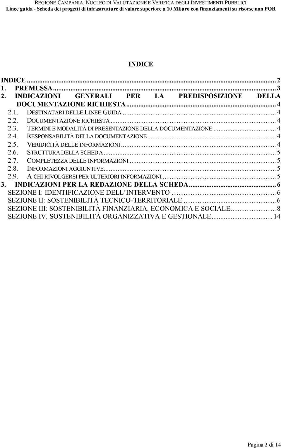 A CHI RIVOLGERSI PER ULTERIORI INFORMAZIONI...5 3. INDICAZIONI PER LA REDAZIONE DELLA SCHEDA...6 SEZIONE I: IDENTIFICAZIONE DELL INTERVENTO...6 SEZIONE II: SOSTENIBILITÀ TECNICO-TERRITORIALE.